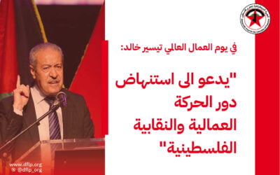 في يوم العمال العالمي تيسير خالد: يدعو الى استنهاض دور الحركة العمالية والنقابية الفلسطينية