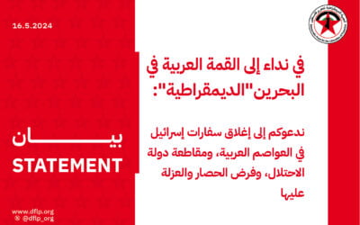 في نداء إلى القمة العربية في البحرين «الديمقراطية»: ندعوكم إلى إغلاق سفارات إسرائيل في العواصم العربية، ومقاطعة دولة الاحتلال، وفرض الحصار والعزلة عليها