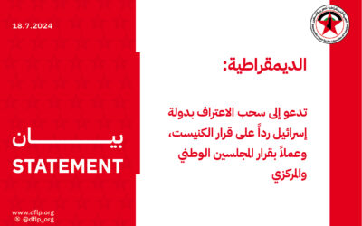 الديمقراطية: تدعو إلى سحب الاعتراف بدولة إسرائيل رداً على قرار الكنيست، وعملاً بقرار المجلسين الوطني والمركزي