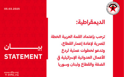 الديمقراطية: ترحب بإعتماد القمة العربية الخطة المصرية لإعادة إعمار القطاع، وتدعو لخطوات عملية لردع الأعمال العدوانية الإسرائيلية في الضفة والقطاع ولبنان وسوريا