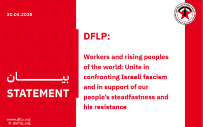 DFLP: Workers and rising peoples of the world: Unite in confronting Israeli fascism and in support of our people’s steadfastness and his resistance