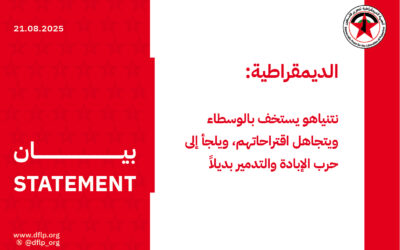 الديمقراطية: نتنياهو يستخف بالوسطاء ويتجاهل اقتراحاتهم، ويلجأ إلى حرب الإبادة والتدمير بديلاً