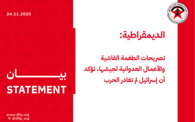 الديمقراطية: تصريحات الطغمة الفاشية والأعمال العدوانية لجيشها، تؤكد أن إسرائيل لم تغادر الحرب