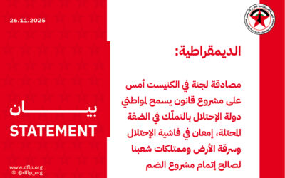الديمقراطية: مصادقة لجنة في الكنيست أمس على مشروع قانون يسمح لمواطني دولة الإحتلال بالتملّك في الضفة المحتلة، إمعان في فاشية الإحتلال وسرقة الأرض وممتلكات شعبنا لصالح إتمام مشروع الضم