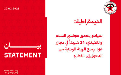 الديمقراطية: نتنياهو يتحدى مجلسي السلام والتنفيذي، 14 شهيداً في مجازر غزة، ومنع الهيئة الوطنية من الدخول إلى القطاع