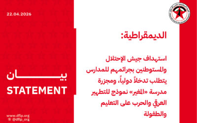 الديمقراطية: استهداف جيش الإحتلال والمستوطنين بجرائمهم للمدارس يتطلب تدخلاً دولياً، ومجزرة مدرسة «المغير» نموذج للتطهير العرقي والحرب على التعليم والطفولة