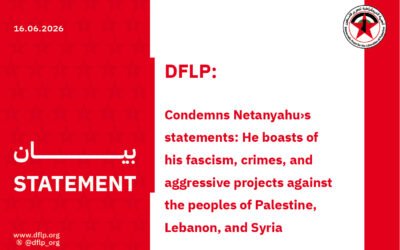 DFLP: condemns Netanyahu›s statements: He boasts of his fascism, crimes, and aggressive projects against the peoples of Palestine, Lebanon, and Syria