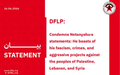 DFLP: condemns Netanyahu›s statements: He boasts of his fascism, crimes, and aggressive projects against the peoples of Palestine, Lebanon, and Syria